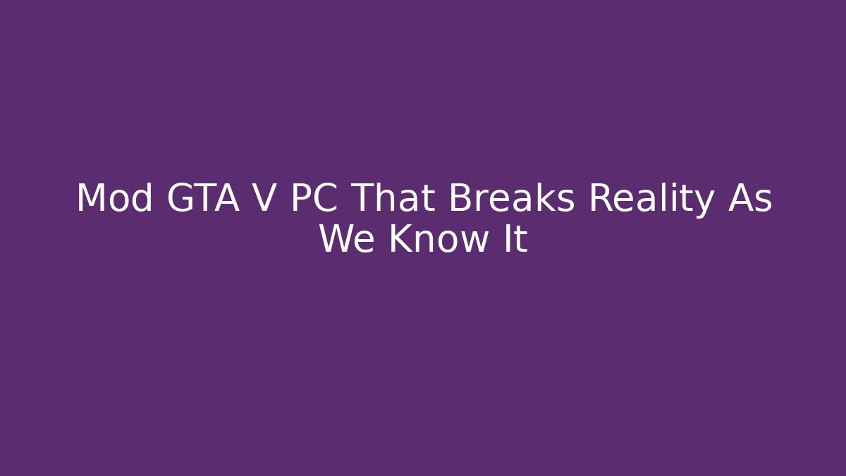 Mod GTA V PC That Breaks Reality As We Know It