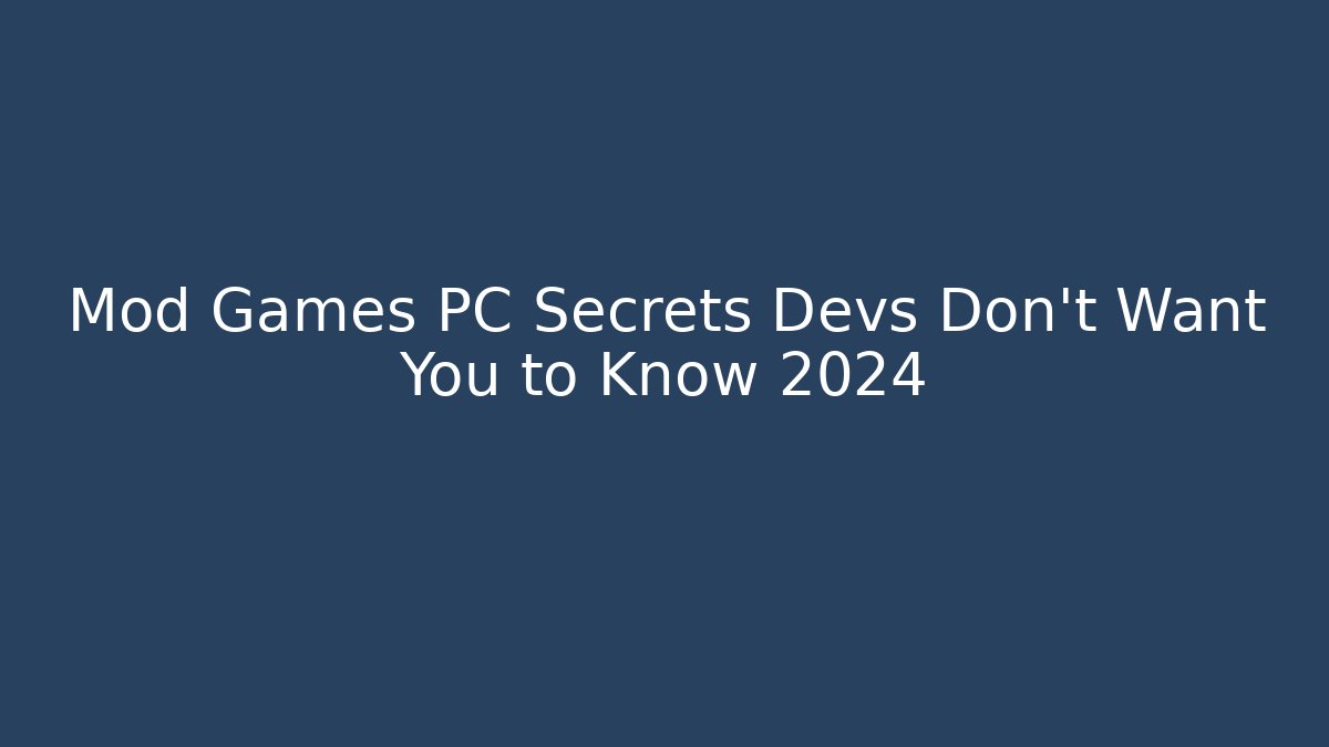 Mod Games PC Secrets Devs Don’t Want You to Know 2024