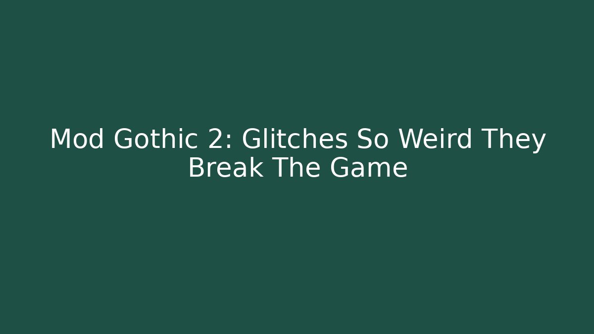 Mod Gothic 2: Glitches So Weird They Break The Game
