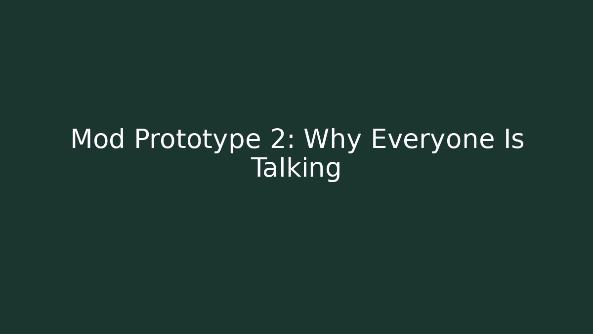 Mod Prototype 2: Why Everyone Is Talking