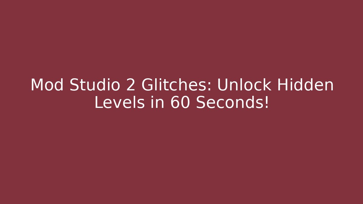Mod Studio 2 Glitches: Unlock Hidden Levels in 60 Seconds!