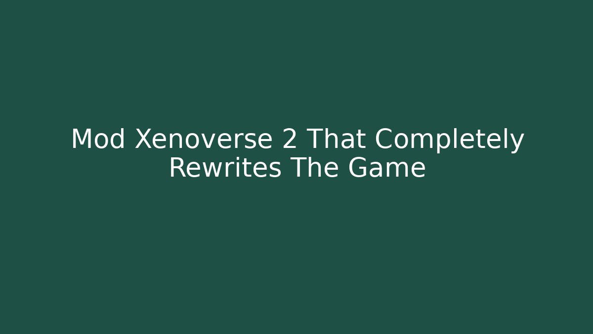 Mod Xenoverse 2 That Completely Rewrites The Game