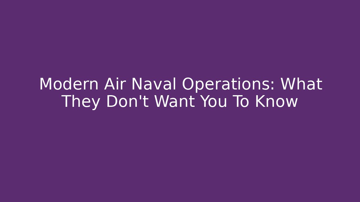 Modern Air Naval Operations: What They Don't Want You To Know
