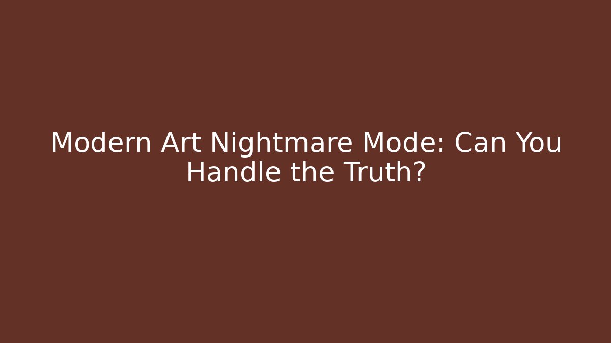 Modern Art Nightmare Mode: Can You Handle the Truth?