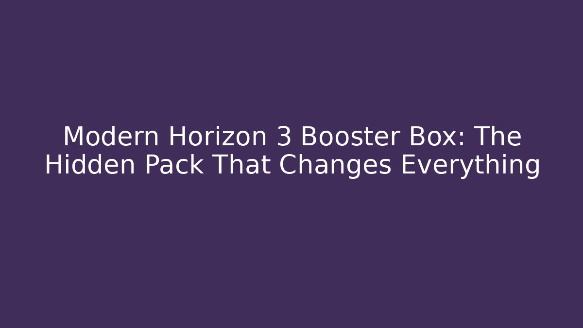 Modern Horizon 3 Booster Box: The Hidden Pack That Changes Everything