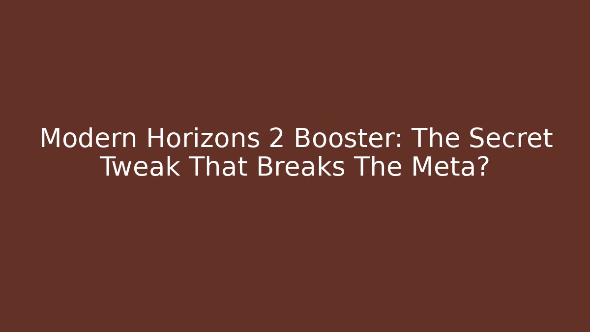 Modern Horizons 2 Booster: The Secret Tweak That Breaks The Meta?