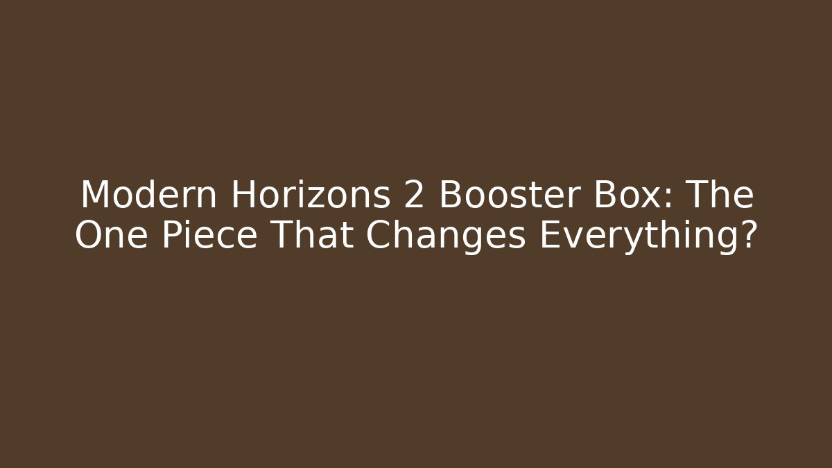 Modern Horizons 2 Booster Box: The One Piece That Changes Everything? - Critter Realm