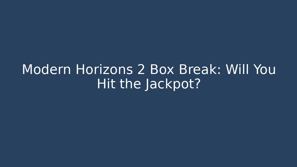 Modern Horizons 2 Box Break: Will You Hit the Jackpot?