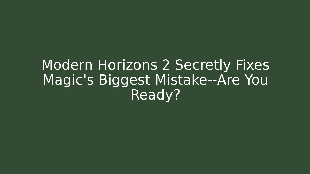 Modern Horizons 2 Secretly Fixes Magic's Biggest Mistake—Are You Ready?