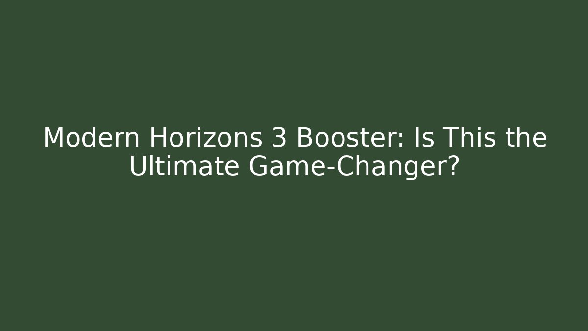 Modern Horizons 3 Booster: Is This the Ultimate Game-Changer?