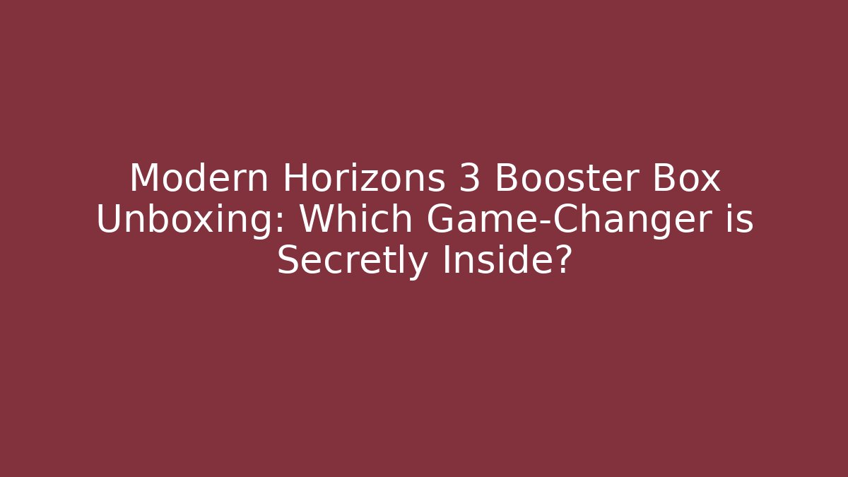 Modern Horizons 3 Booster Box Unboxing: Which Game-Changer is Secretly Inside?