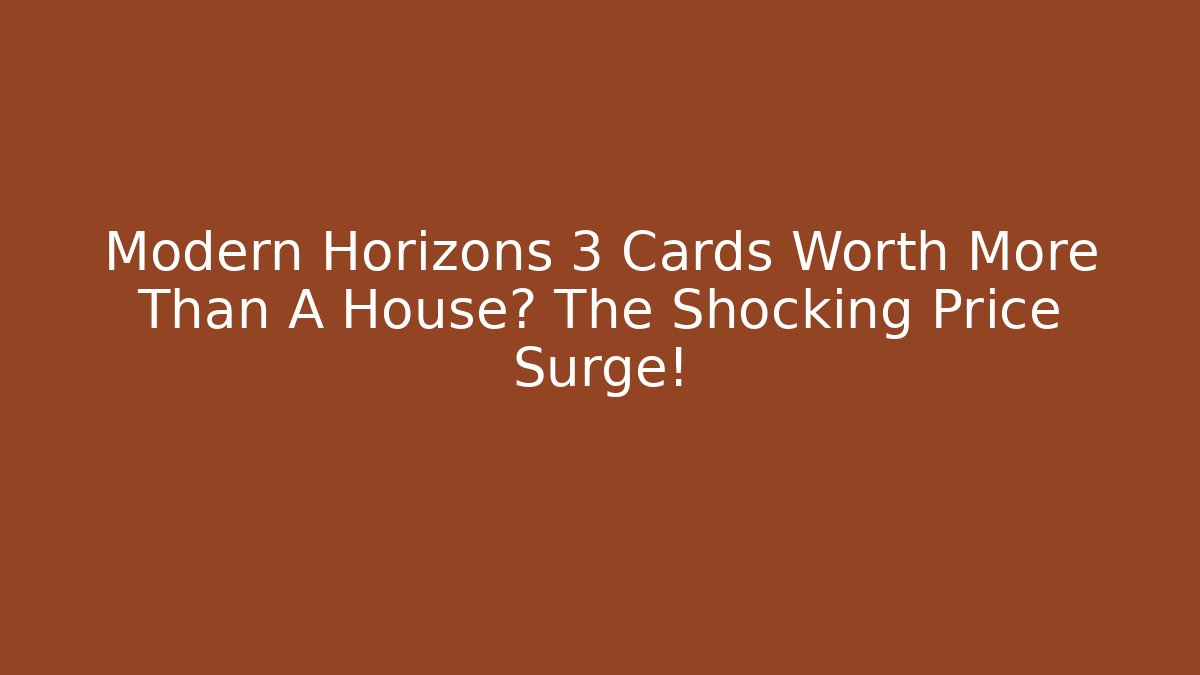 Modern Horizons 3 Cards Worth More Than A House? The Shocking Price Surge!