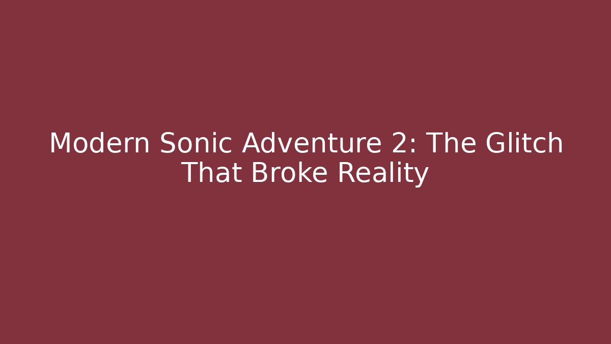 Modern Sonic Adventure 2: The Glitch That Broke Reality