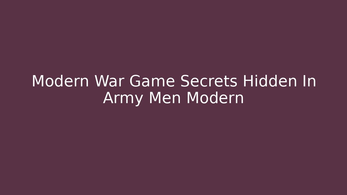 Modern War Game Secrets Hidden In Army Men Modern