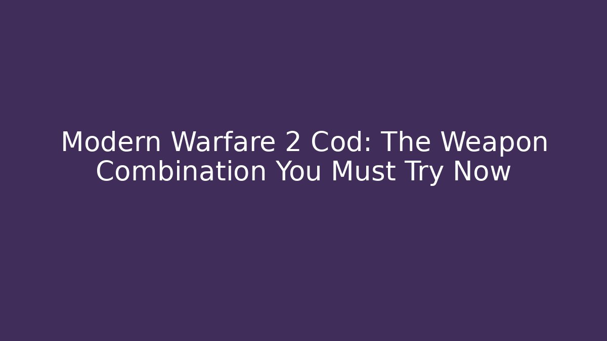 Modern Warfare 2 Cod: The Weapon Combination You Must Try Now
