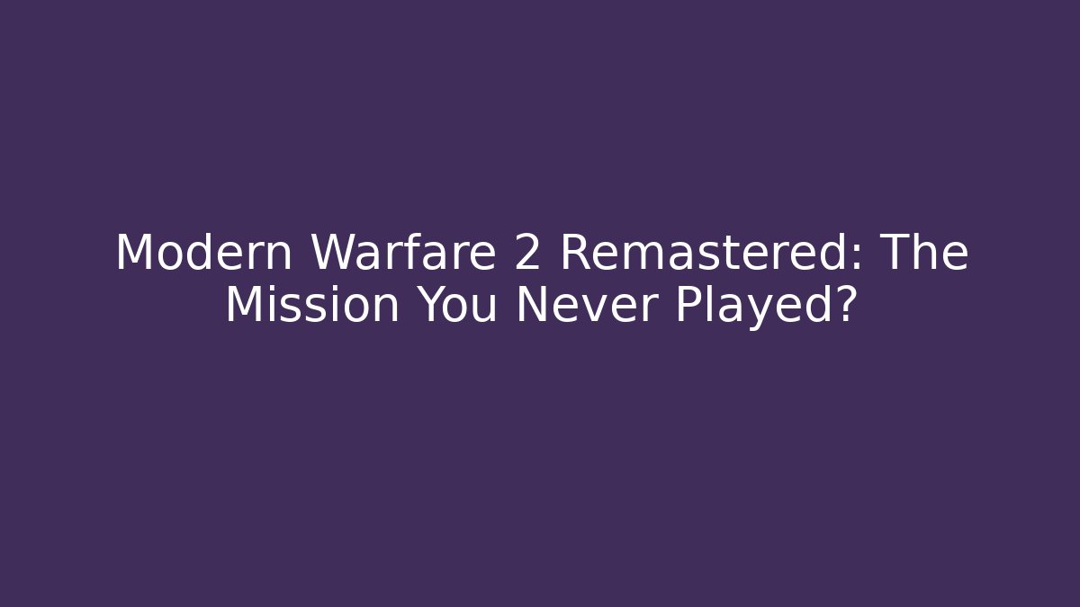 Modern Warfare 2 Remastered: The Mission You Never Played?