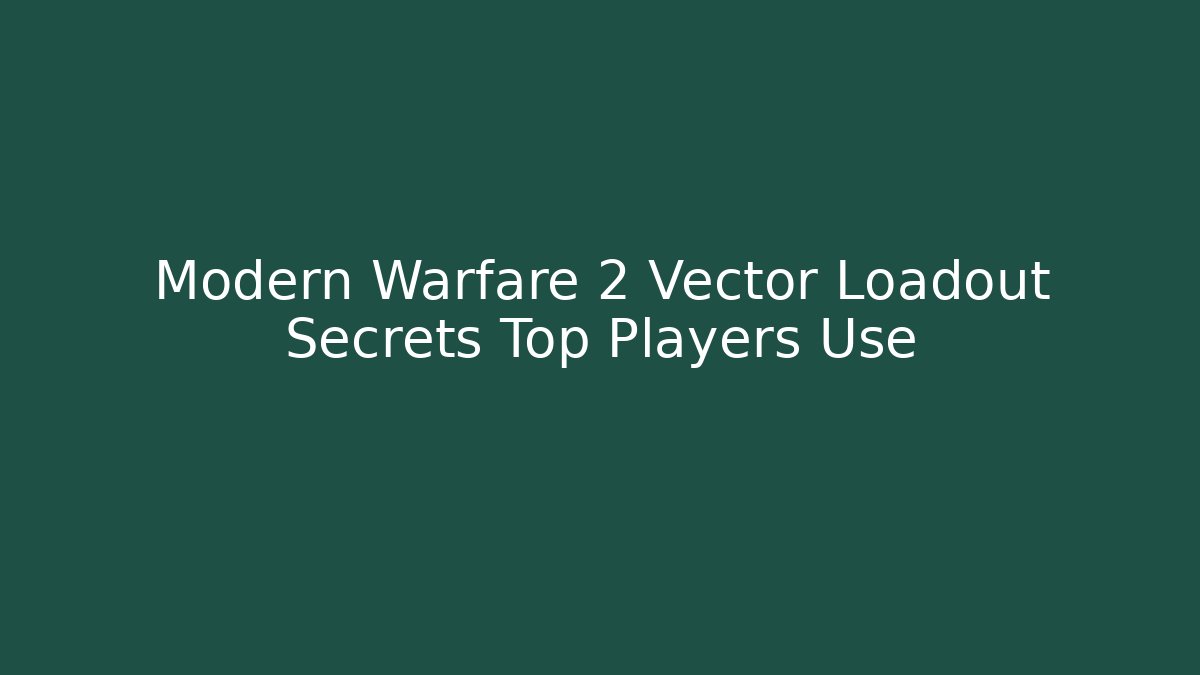 Modern Warfare 2 Vector Loadout Secrets Top Players Use