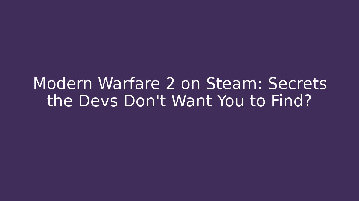 Modern Warfare 2 on Steam: Secrets the Devs Don’t Want You to Find?