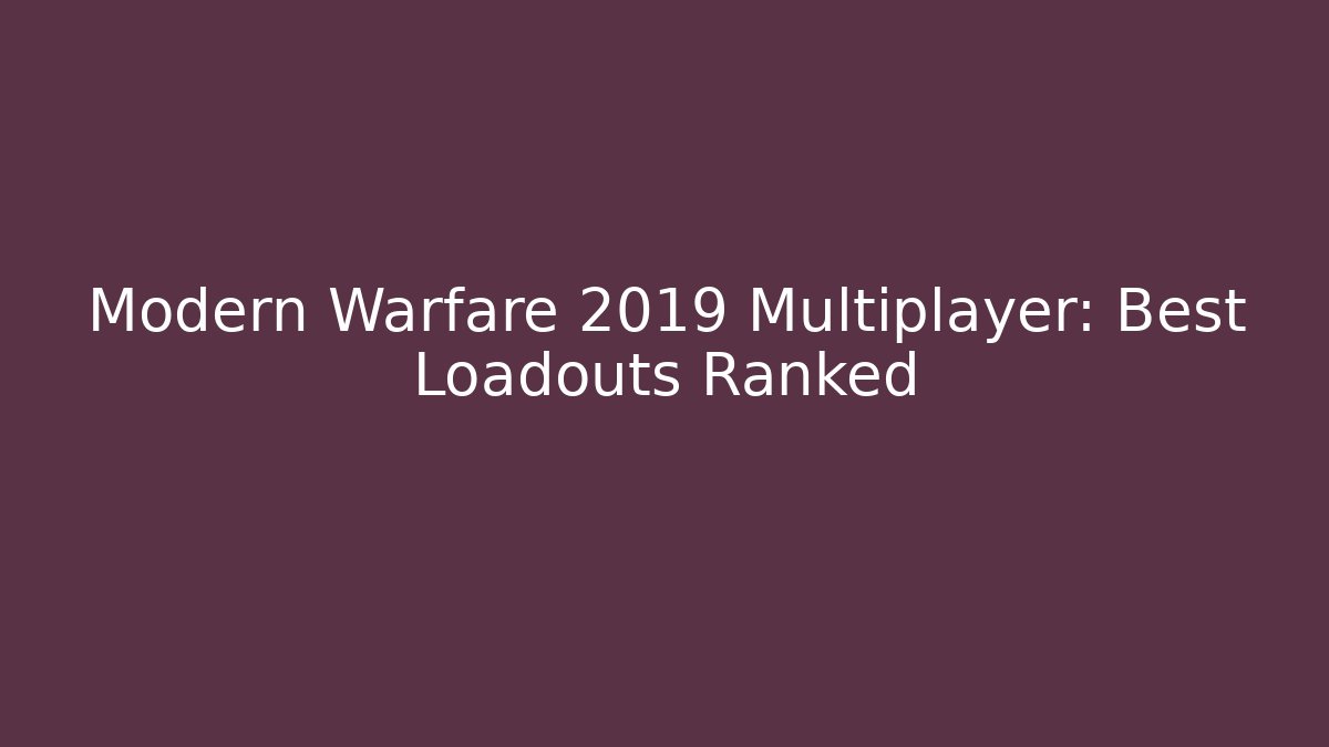 Modern Warfare 2019 Multiplayer: Best Loadouts Ranked - Critter Realm