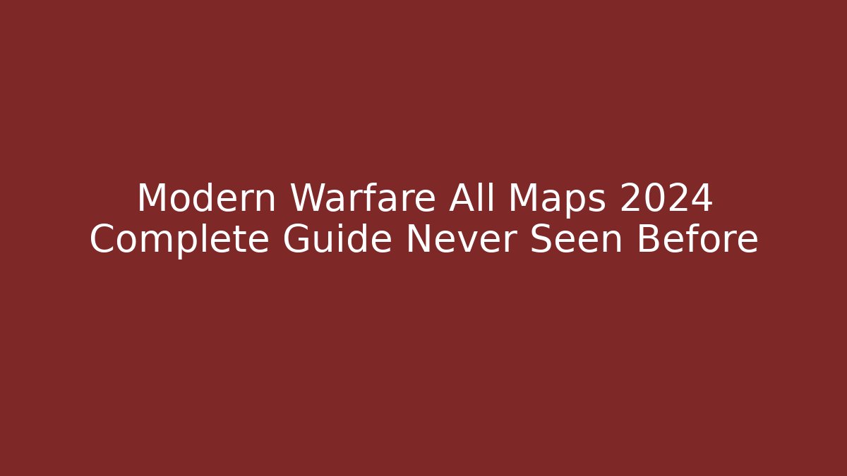 Modern Warfare All Maps 2024 Complete Guide Never Seen Before