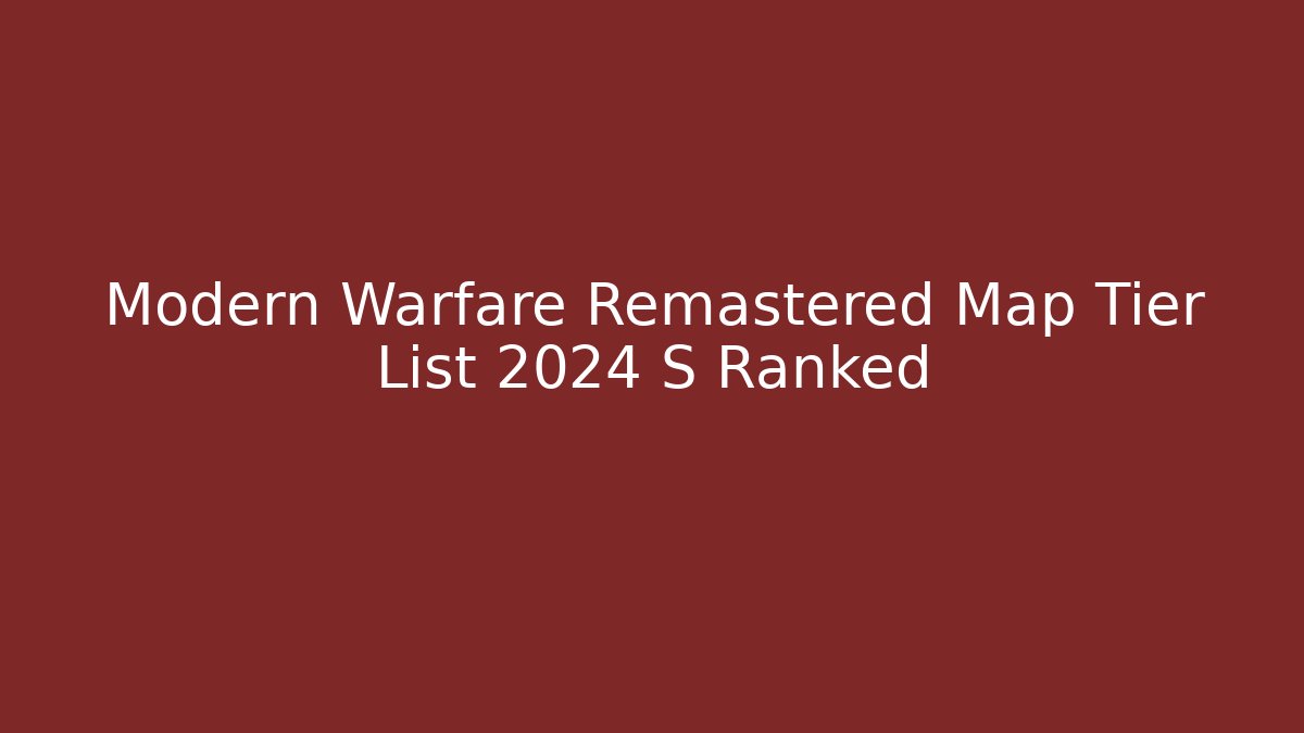 Modern Warfare Remastered Map Tier List 2024 S Ranked
