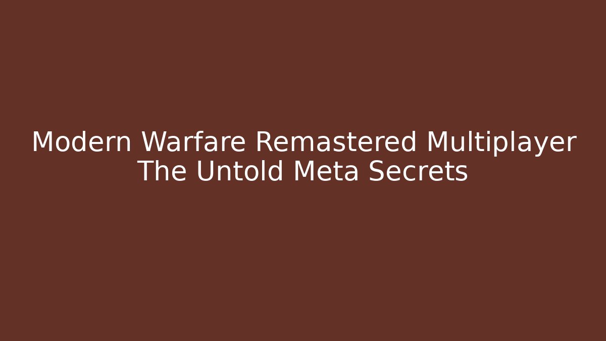 Modern Warfare Remastered Multiplayer The Untold Meta Secrets