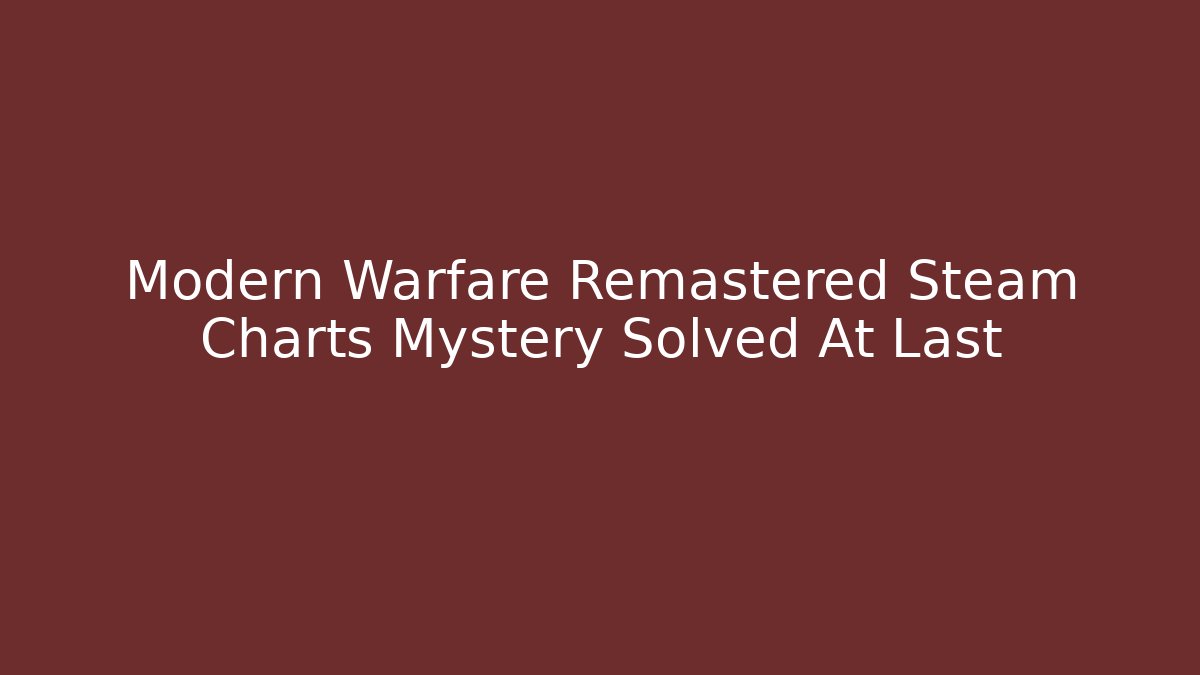 Modern Warfare Remastered Steam Charts Mystery Solved At Last
