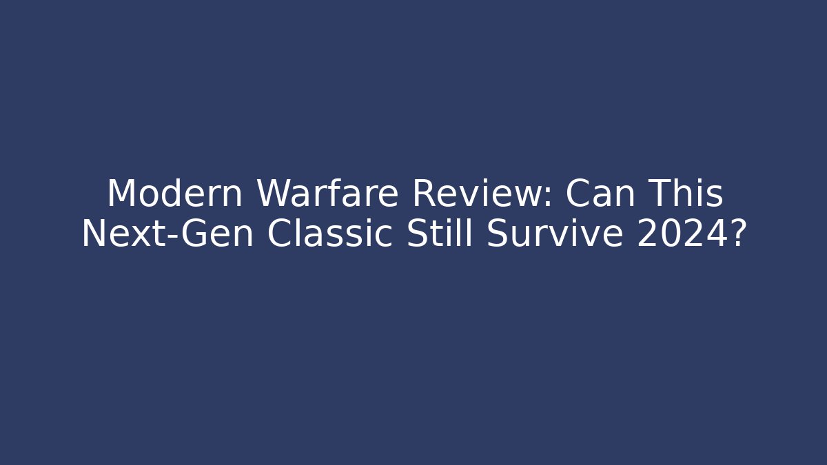 Modern Warfare Review: Can This Next-Gen Classic Still Survive 2024?