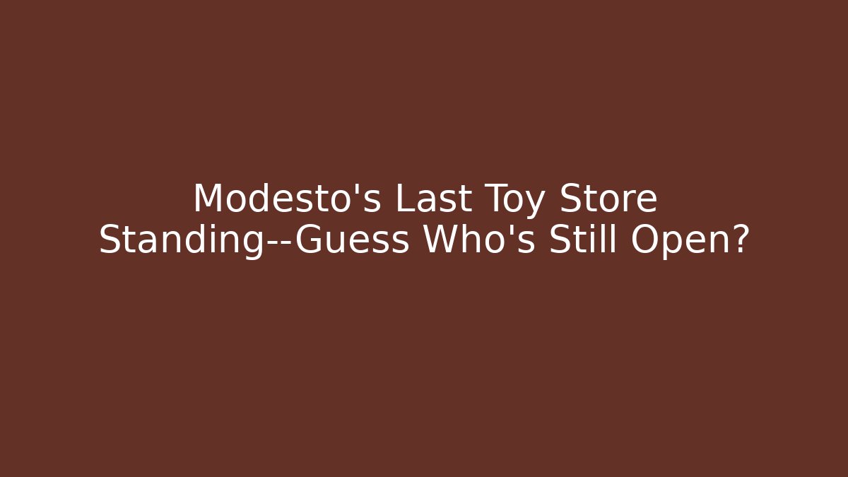 Modesto's Last Toy Store Standing—Guess Who's Still Open?