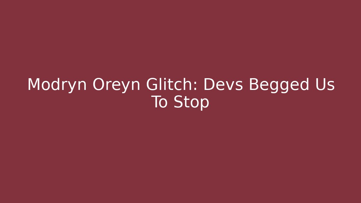 Modryn Oreyn Glitch: Devs Begged Us To Stop