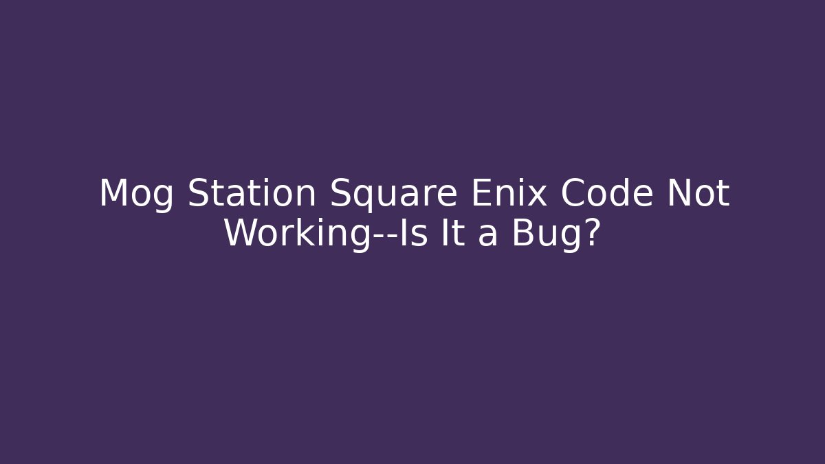 Mog Station Square Enix Code Not Working—Is It a Bug? - Critter Realm