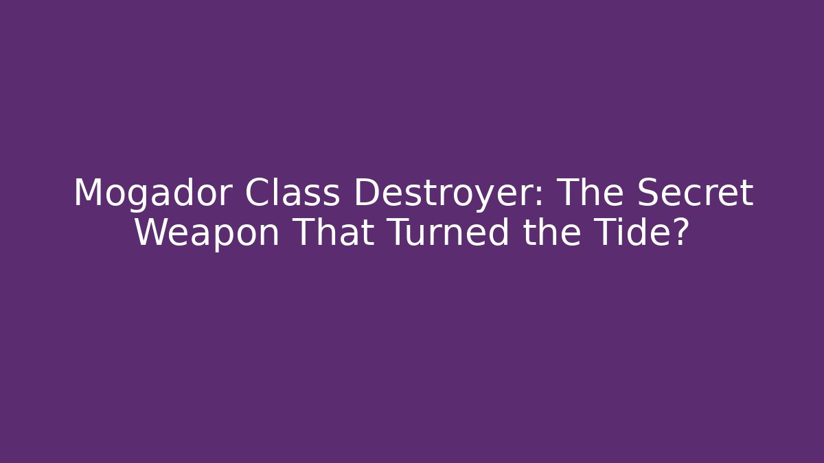 Mogador Class Destroyer: The Secret Weapon That Turned the Tide?