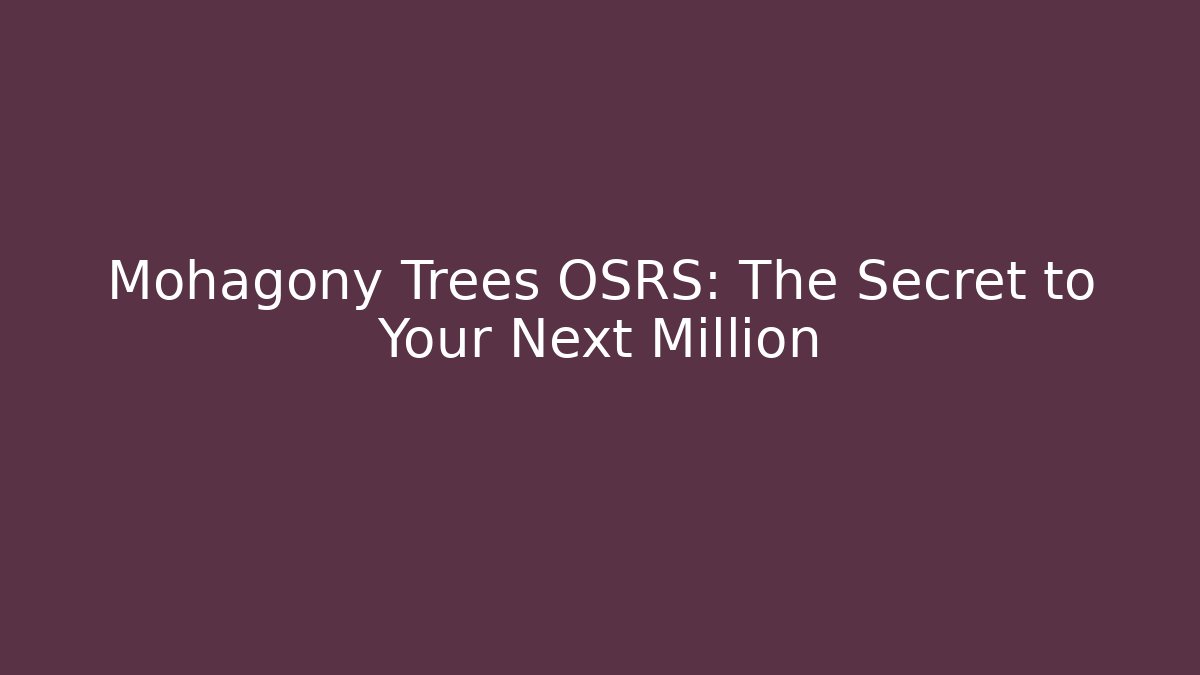 Mohagony Trees OSRS: The Secret to Your Next Million