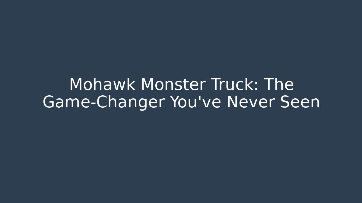 Mohawk Monster Truck: The Game-Changer You’ve Never Seen - Critter Realm