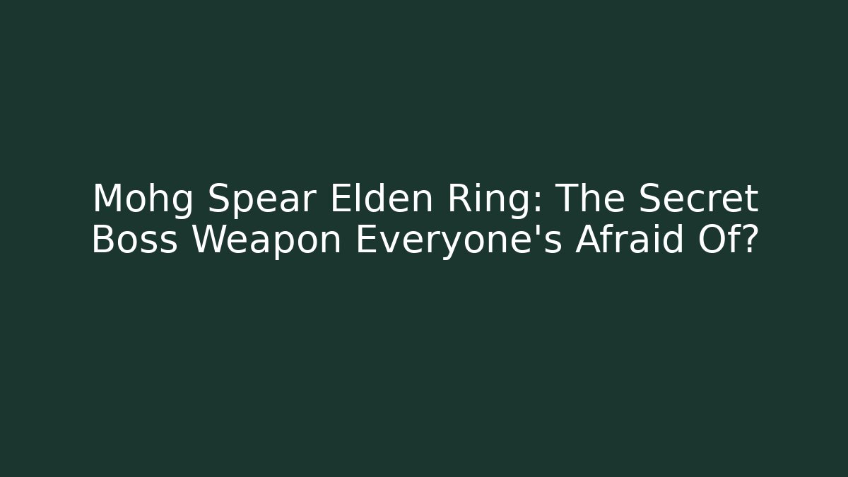 Mohg Spear Elden Ring: The Secret Boss Weapon Everyone’s Afraid Of?