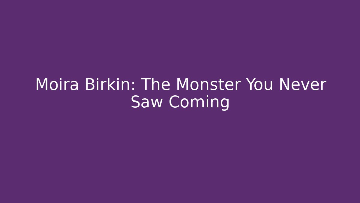 Moira Birkin: The Monster You Never Saw Coming