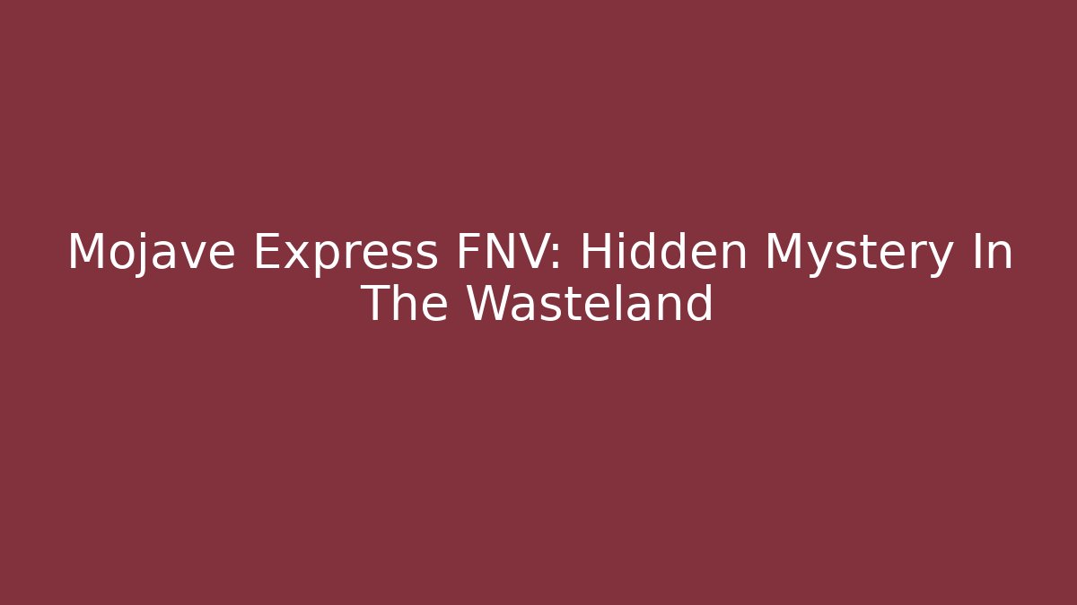 Mojave Express FNV: Hidden Mystery In The Wasteland