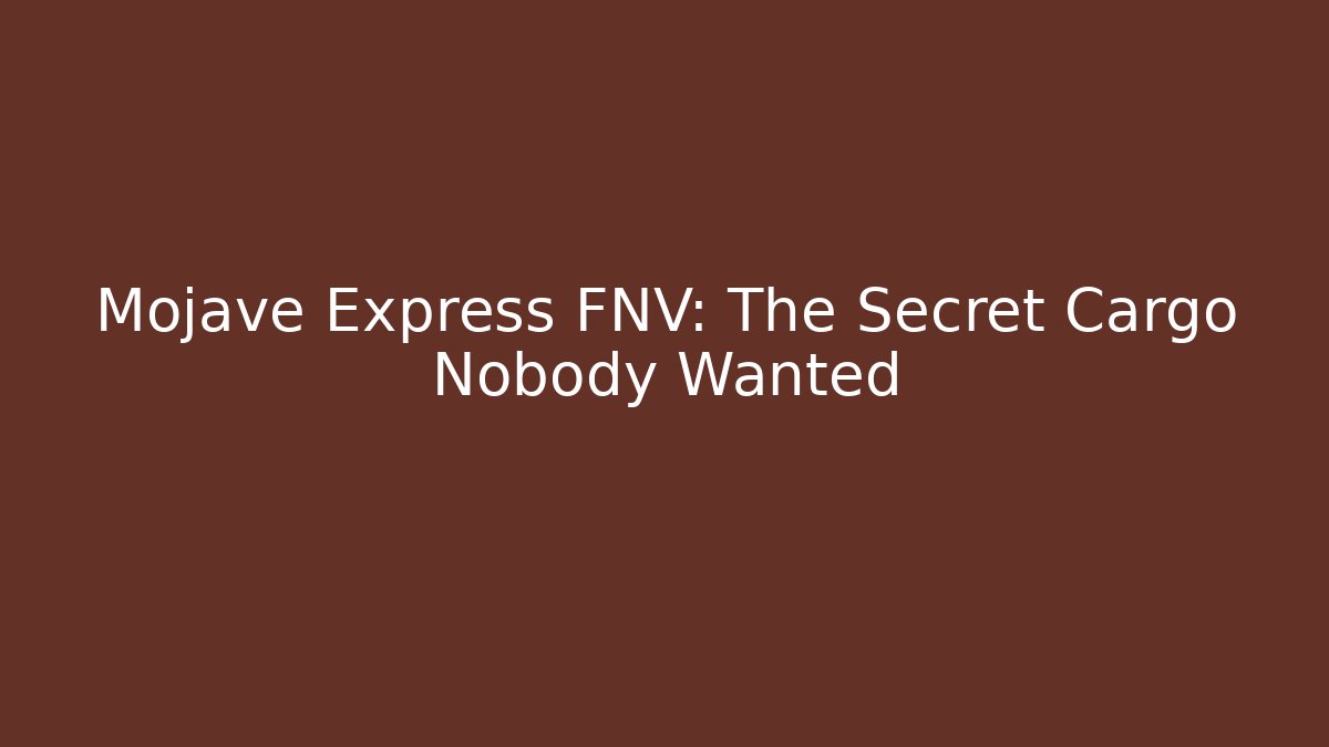 Mojave Express FNV: The Secret Cargo Nobody Wanted