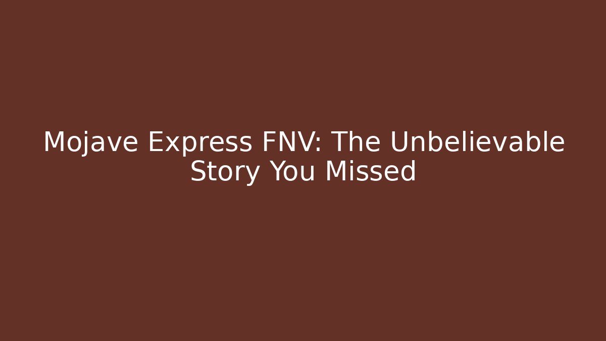 Mojave Express FNV: The Unbelievable Story You Missed
