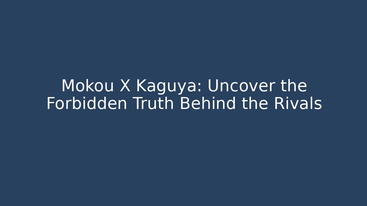 Mokou X Kaguya: Uncover the Forbidden Truth Behind the Rivals