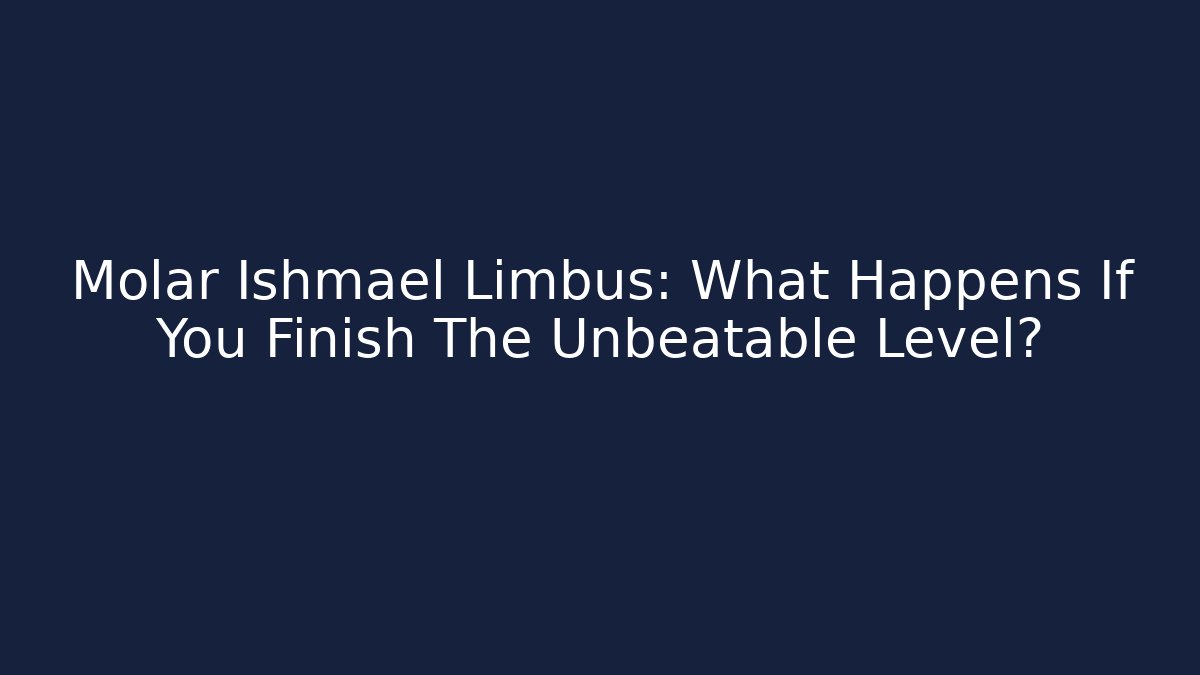 Molar Ishmael Limbus: What Happens If You Finish The Unbeatable Level?