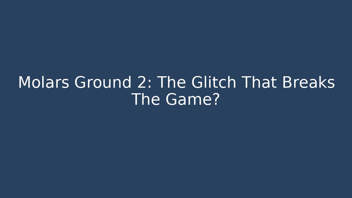 Molars Ground 2: The Glitch That Breaks The Game?