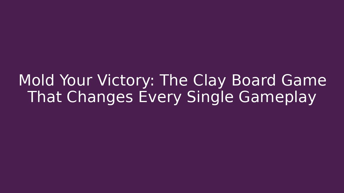 Mold Your Victory: The Clay Board Game That Changes Every Single Gameplay - Critter Realm