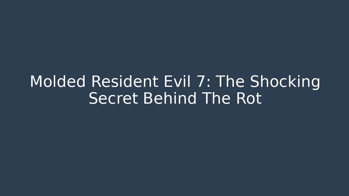 Molded Resident Evil 7: The Shocking Secret Behind The Rot