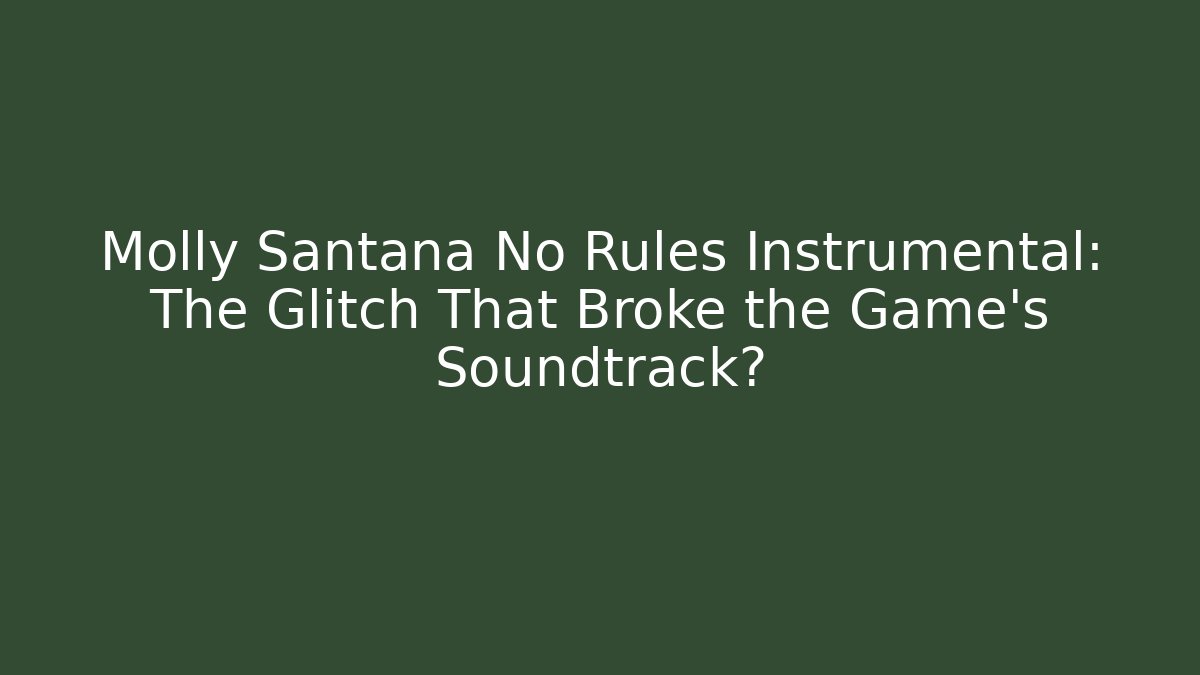Molly Santana No Rules Instrumental: The Glitch That Broke the Game's Soundtrack?
