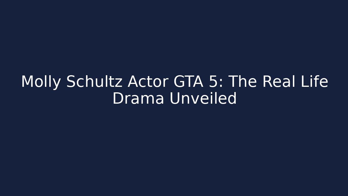Molly Schultz Actor GTA 5: The Real Life Drama Unveiled