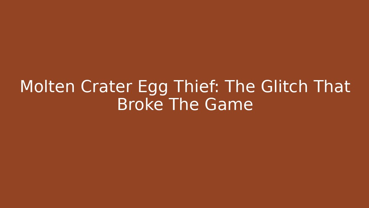 Molten Crater Egg Thief: The Glitch That Broke The Game