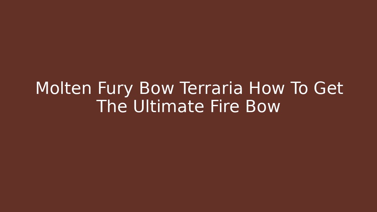 Molten Fury Bow Terraria How To Get The Ultimate Fire Bow