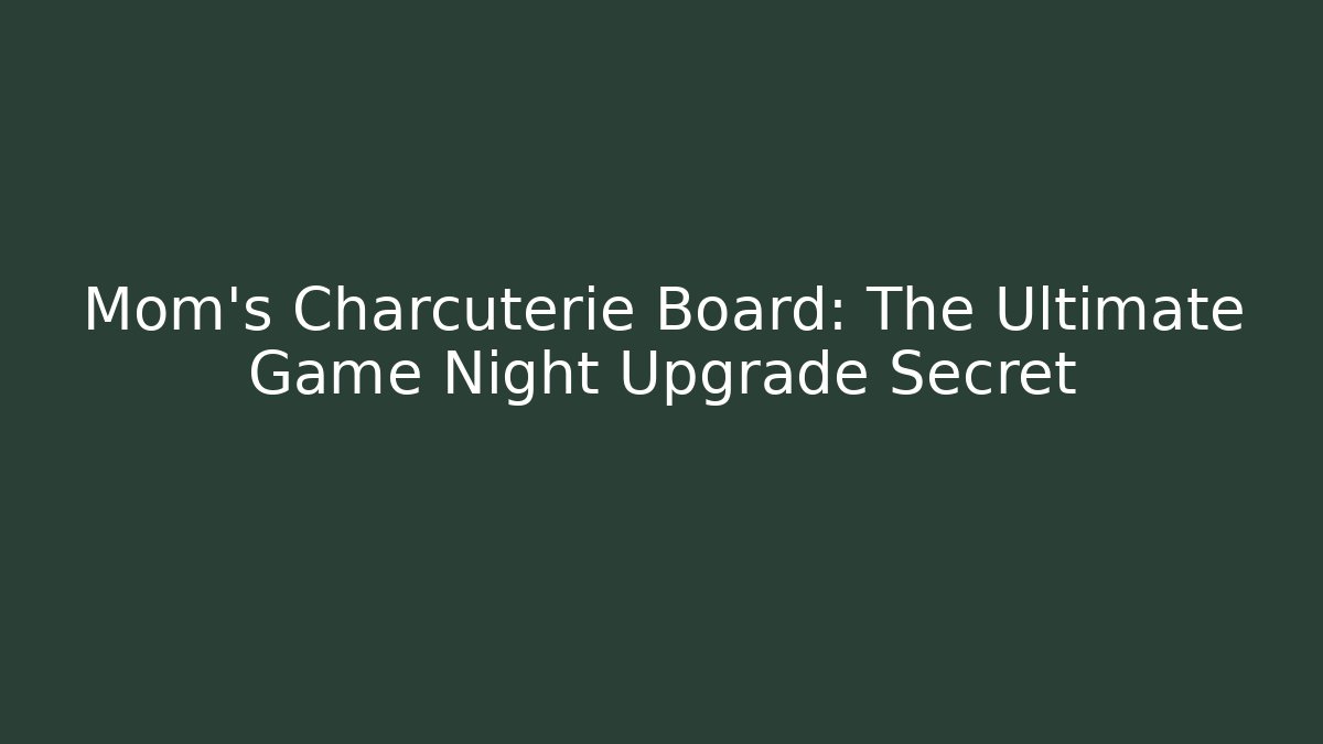 Mom's Charcuterie Board: The Ultimate Game Night Upgrade Secret