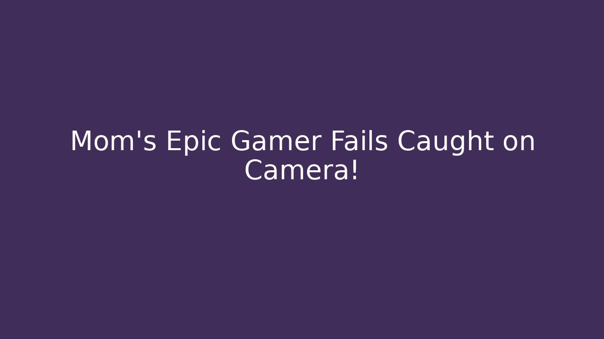 Mom's Epic Gamer Fails Caught on Camera!